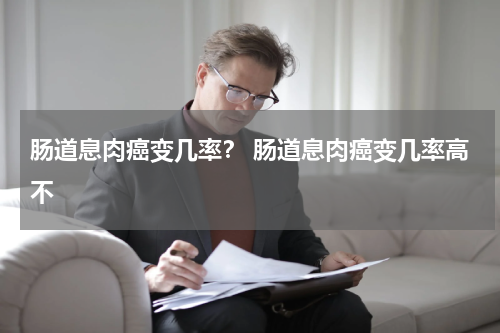 肠道息肉癌变几率？ 肠道息肉癌变几率高不
