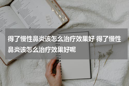 得了慢性鼻炎该怎么治疗效果好 得了慢性鼻炎该怎么治疗效果好呢