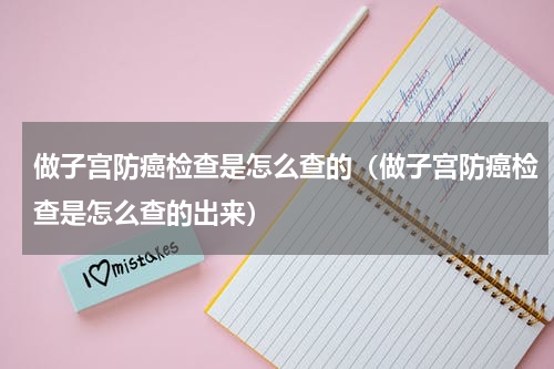 做子宫防癌检查是怎么查的（做子宫防癌检查是怎么查的出来）