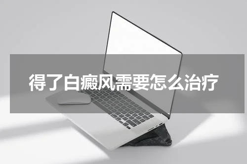 得了白癜风需要怎么治疗