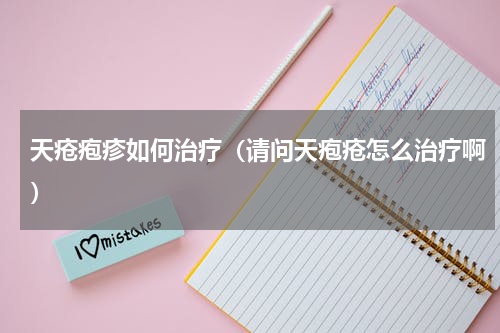 天疮疱疹如何治疗（请问天疱疮怎么治疗啊）