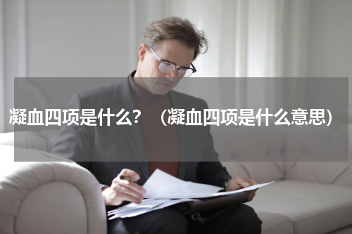 凝血四项是什么？（凝血四项是什么意思）