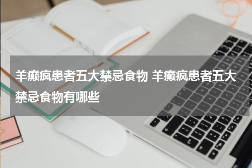 羊癫疯患者五大禁忌食物 羊癫疯患者五大禁忌食物有哪些