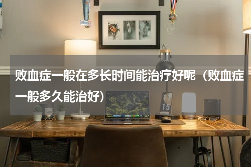 败血症一般在多长时间能治疗好呢（败血症一般多久能治好）