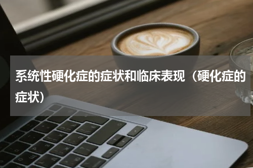 系统性硬化症的症状和临床表现（硬化症的症状）