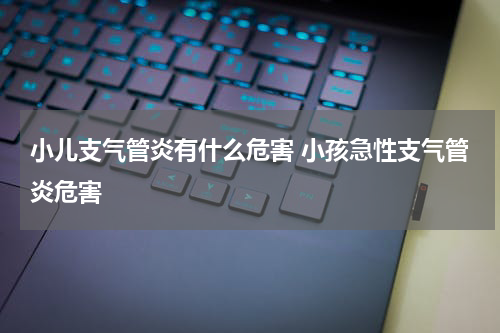 小儿支气管炎有什么危害 小孩急性支气管炎危害
