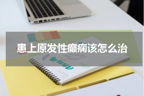患上原发性癫痫该怎么治