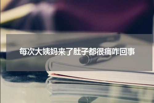 每次大姨妈来了肚子都很痛咋回事