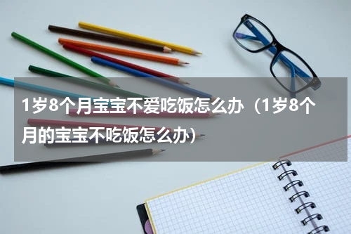 1岁8个月宝宝不爱吃饭怎么办（1岁8个月的宝宝不吃饭怎么办）