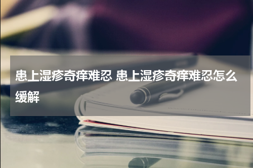患上湿疹奇痒难忍 患上湿疹奇痒难忍怎么缓解