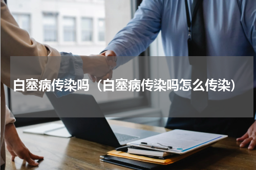 白塞病传染吗（白塞病传染吗怎么传染）