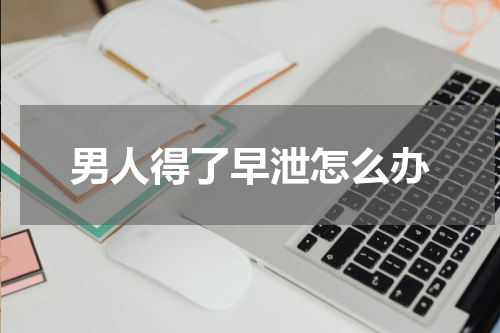 男人得了早泄怎么办