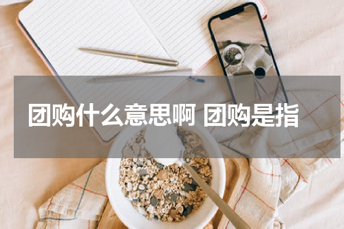 团购什么意思啊 团购是指