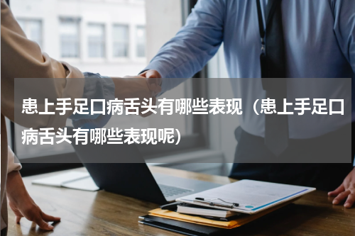 患上手足口病舌头有哪些表现（患上手足口病舌头有哪些表现呢）