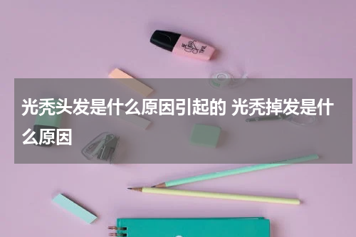 光秃头发是什么原因引起的 光秃掉发是什么原因