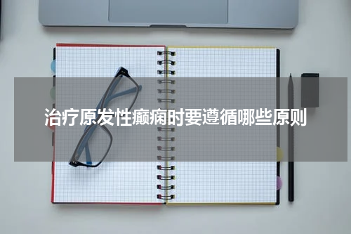 治疗原发性癫痫时要遵循哪些原则
