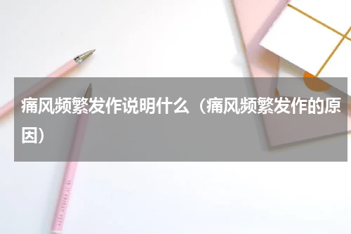痛风频繁发作说明什么（痛风频繁发作的原因）