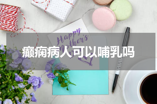 癫痫病人可以哺乳吗