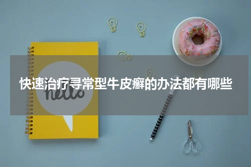 快速治疗寻常型牛皮癣的办法都有哪些
