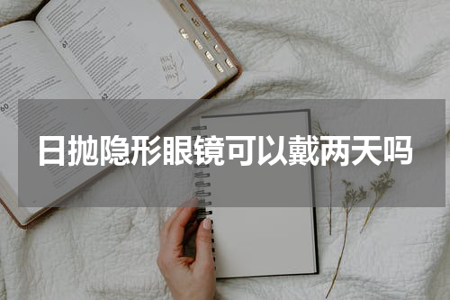 日抛隐形眼镜可以戴两天吗