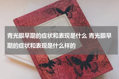 青光眼早期的症状和表现是什么 青光眼早期的症状和表现是什么样的