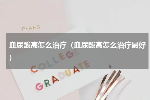 血尿酸高怎么治疗（血尿酸高怎么治疗最好）