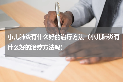 小儿肺炎有什么好的治疗方法（小儿肺炎有什么好的治疗方法吗）