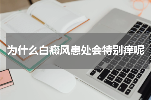 为什么白癜风患处会特别痒呢
