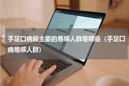 手足口病最主要的易感人群是哪些（手足囗病易感人群）