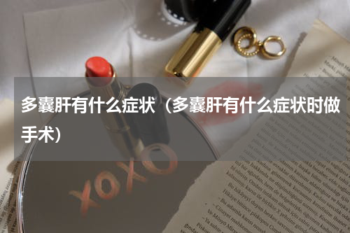 多囊肝有什么症状（多囊肝有什么症状时做手术）
