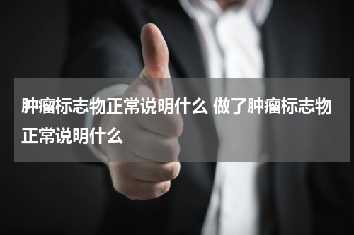 肿瘤标志物正常说明什么 做了肿瘤标志物正常说明什么