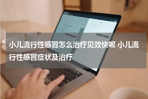 小儿流行性感冒怎么治疗见效快呢 小儿流行性感冒症状及治疗