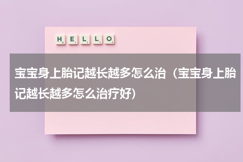 宝宝身上胎记越长越多怎么治（宝宝身上胎记越长越多怎么治疗好）