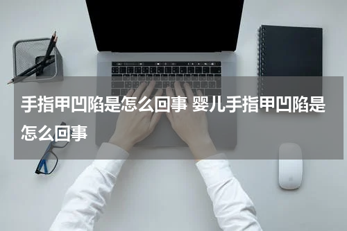 手指甲凹陷是怎么回事 婴儿手指甲凹陷是怎么回事