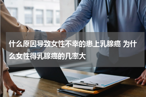 什么原因导致女性不幸的患上乳腺癌 为什么女性得乳腺癌的几率大