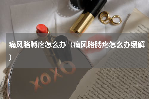 痛风胳膊疼怎么办（痛风胳膊疼怎么办缓解）