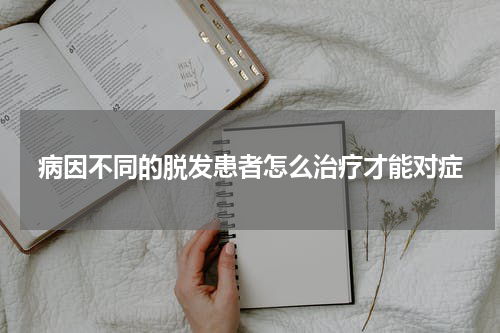 病因不同的脱发患者怎么治疗才能对症