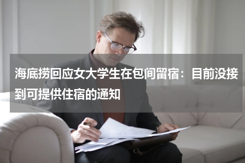 海底捞回应女大学生在包间留宿：目前没接到可提供住宿的通知