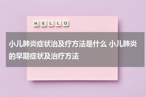 小儿肺炎症状治及疗方法是什么 小儿肺炎的早期症状及治疗方法