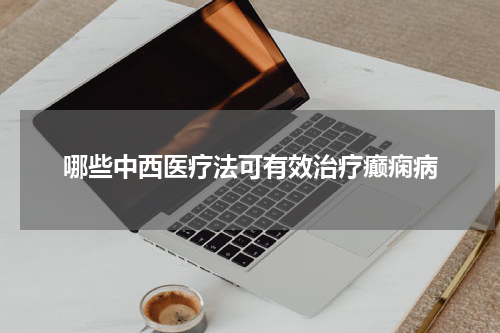 哪些中西医疗法可有效治疗癫痫病
