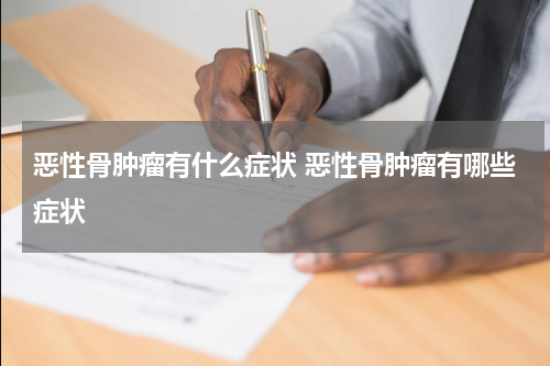 恶性骨肿瘤有什么症状 恶性骨肿瘤有哪些症状