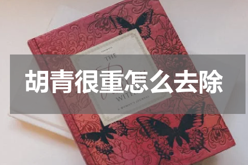 胡青很重怎么去除
