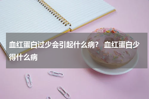 血红蛋白过少会引起什么病？ 血红蛋白少得什么病