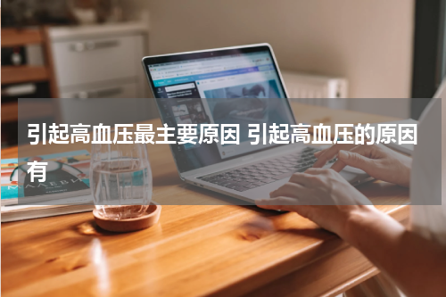 引起高血压最主要原因 引起高血压的原因有