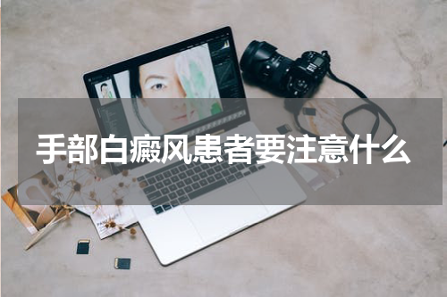 手部白癜风患者要注意什么