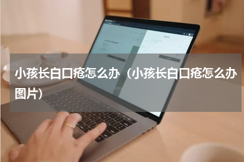 小孩长白口疮怎么办（小孩长白口疮怎么办图片）