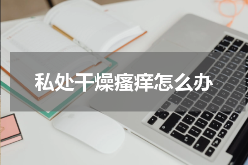 私处干燥瘙痒怎么办