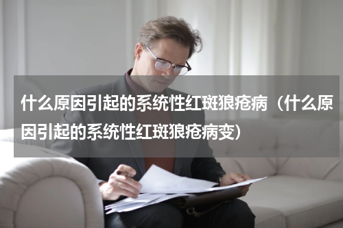 什么原因引起的系统性红斑狼疮病（什么原因引起的系统性红斑狼疮病变）