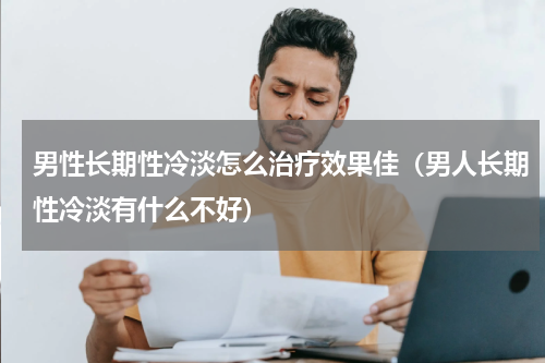 男性长期性冷淡怎么治疗效果佳（男人长期性冷淡有什么不好）