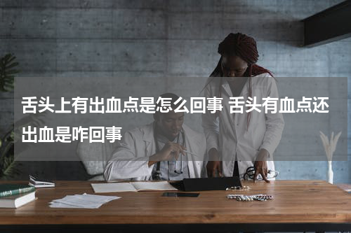 舌头上有出血点是怎么回事 舌头有血点还出血是咋回事
